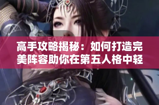 高手攻略揭秘：如何打造完美阵容助你在第五人格中轻松上分无障碍