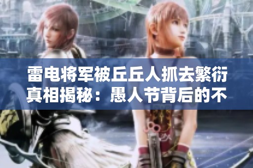 雷电将军被丘丘人抓去繁衍真相揭秘：愚人节背后的不为人知的故事