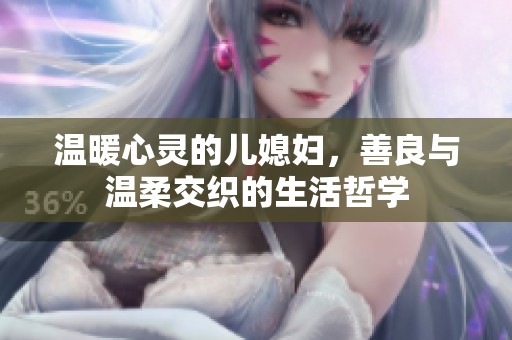 温暖心灵的儿媳妇，善良与温柔交织的生活哲学