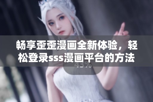 畅享歪歪漫画全新体验，轻松登录sss漫画平台的方法揭秘