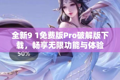 全新9 1免费版Pro破解版下载，畅享无限功能与体验
