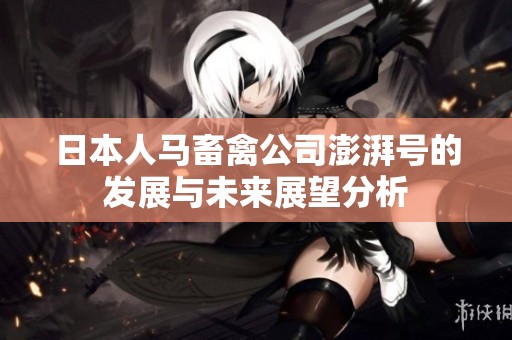 日本人马畜禽公司澎湃号的发展与未来展望分析