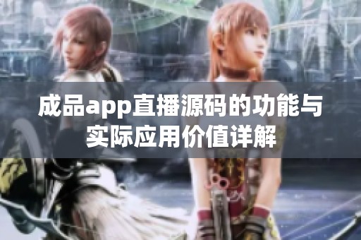 成品app直播源码的功能与实际应用价值详解