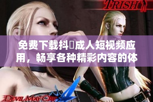 免费下载抖抈成人短视频应用，畅享各种精彩内容的体验