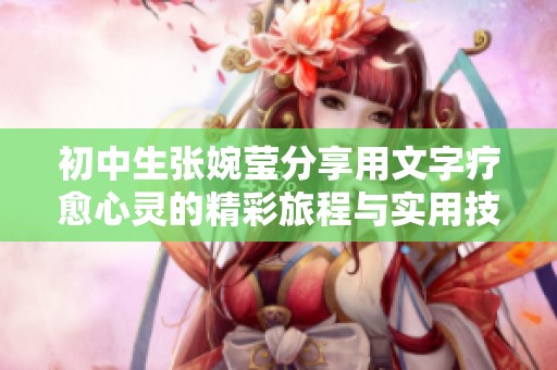 初中生张婉莹分享用文字疗愈心灵的精彩旅程与实用技巧