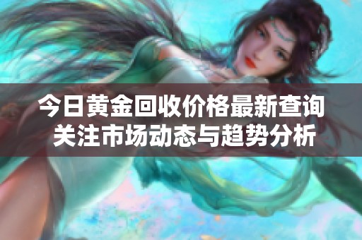今日黄金回收价格最新查询 关注市场动态与趋势分析