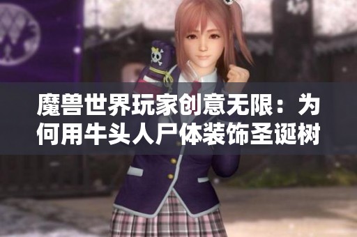魔兽世界玩家创意无限：为何用牛头人尸体装饰圣诞树引发热议