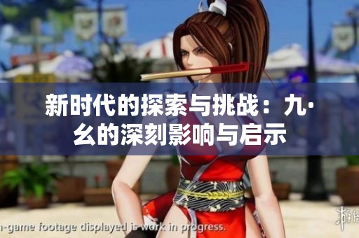 新时代的探索与挑战：九·幺的深刻影响与启示