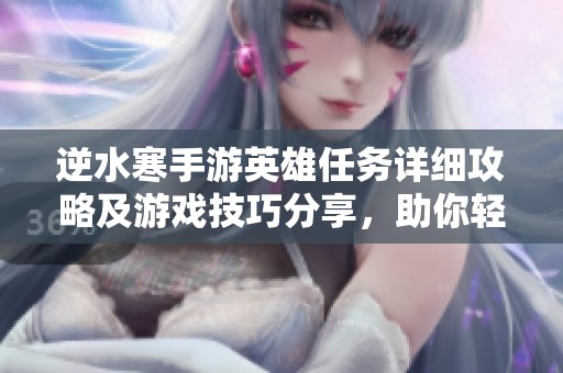 逆水寒手游英雄任务详细攻略及游戏技巧分享，助你轻松完成功能挑战