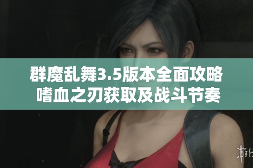 群魔乱舞3.5版本全面攻略 嗜血之刃获取及战斗节奏掌控技巧详解