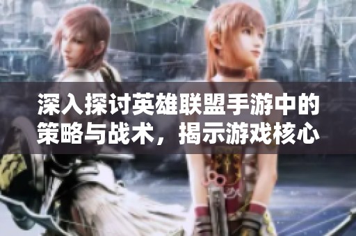 深入探讨英雄联盟手游中的策略与战术，揭示游戏核心精髓与胜利秘诀