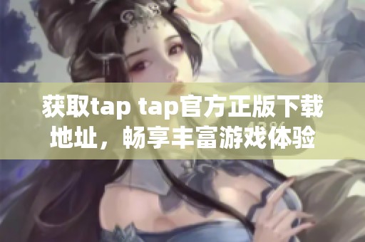 获取tap tap官方正版下载地址，畅享丰富游戏体验