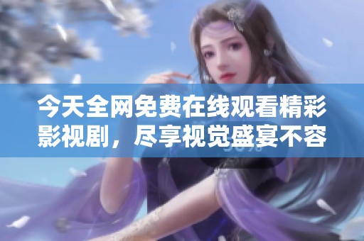 今天全网免费在线观看精彩影视剧，尽享视觉盛宴不容错过