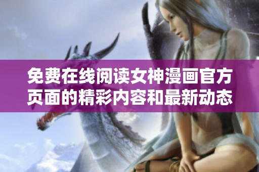 免费在线阅读女神漫画官方页面的精彩内容和最新动态