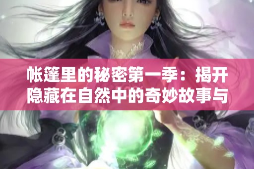 帐篷里的秘密第一季：揭开隐藏在自然中的奇妙故事与秘密