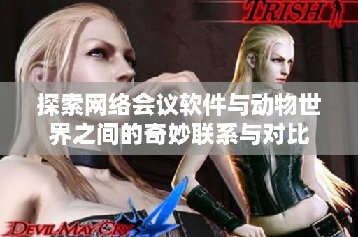 探索网络会议软件与动物世界之间的奇妙联系与对比