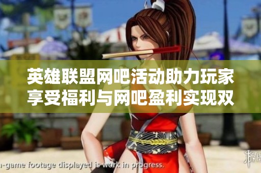 英雄联盟网吧活动助力玩家享受福利与网吧盈利实现双向共赢新模式