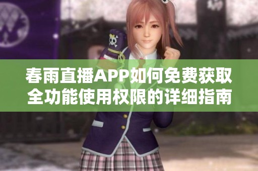 春雨直播APP如何免费获取全功能使用权限的详细指南