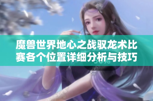 魔兽世界地心之战驭龙术比赛各个位置详细分析与技巧指导攻略