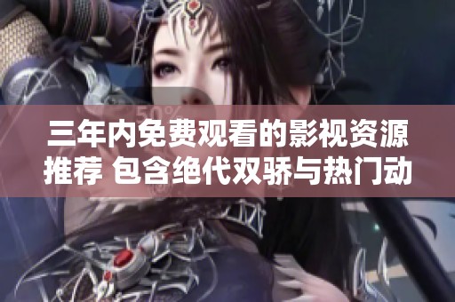 三年内免费观看的影视资源推荐 包含绝代双骄与热门动漫合集