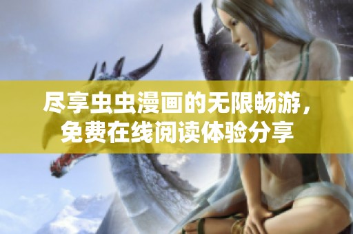 尽享虫虫漫画的无限畅游，免费在线阅读体验分享