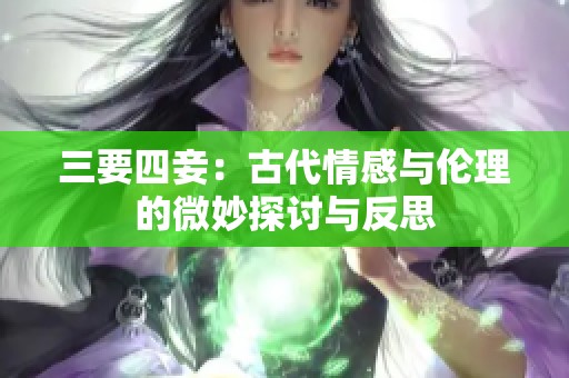 三要四妾：古代情感与伦理的微妙探讨与反思