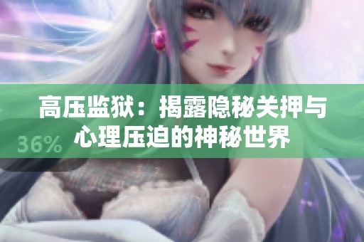 高压监狱：揭露隐秘关押与心理压迫的神秘世界