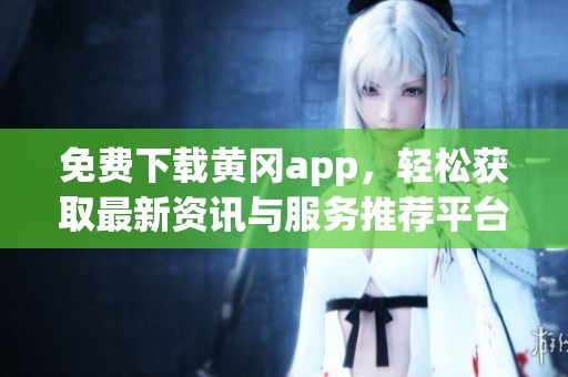 免费下载黄冈app，轻松获取最新资讯与服务推荐平台