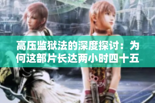 高压监狱法的深度探讨：为何这部片长达两小时四十五分钟