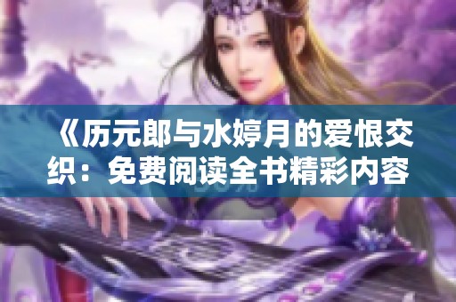 《历元郎与水婷月的爱恨交织：免费阅读全书精彩内容》