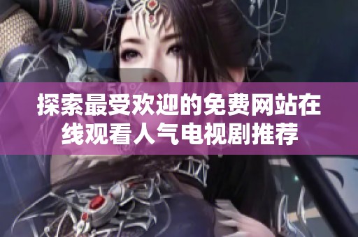探索最受欢迎的免费网站在线观看人气电视剧推荐