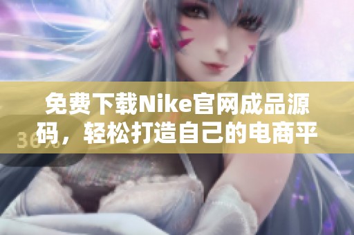 免费下载Nike官网成品源码，轻松打造自己的电商平台