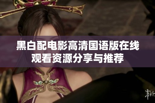 黑白配电影高清国语版在线观看资源分享与推荐