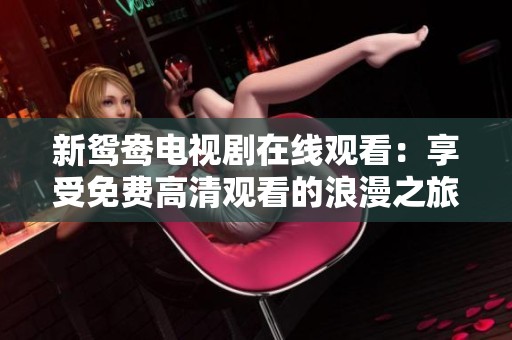 新鸳鸯电视剧在线观看：享受免费高清观看的浪漫之旅