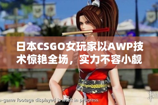日本CSGO女玩家以AWP技术惊艳全场，实力不容小觑