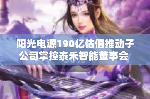 阳光电源190亿估值推动子公司掌控泰禾智能董事会 集体辞职背后分析