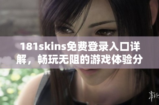 181skins免费登录入口详解，畅玩无阻的游戏体验分享
