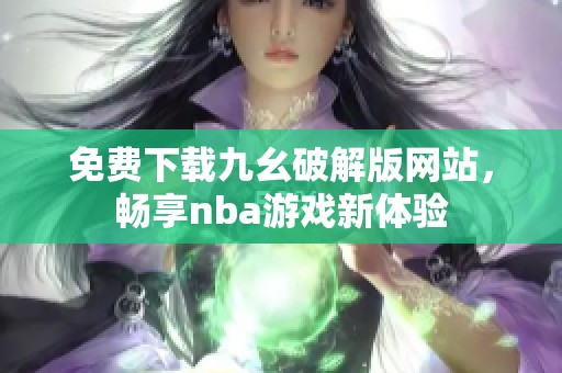 免费下载九幺破解版网站，畅享nba游戏新体验