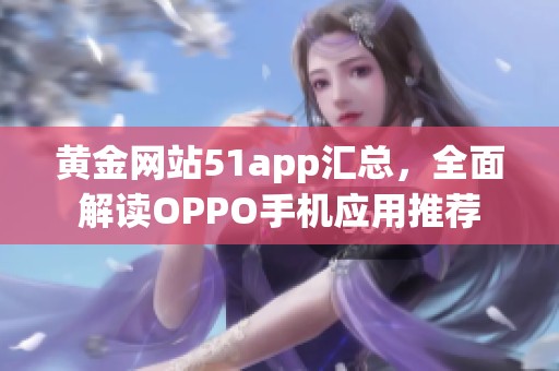 黄金网站51app汇总，全面解读OPPO手机应用推荐