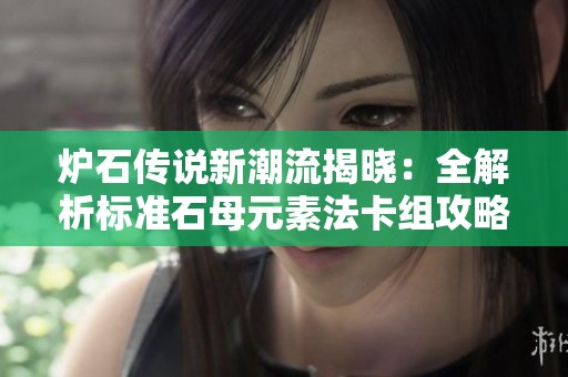 炉石传说新潮流揭晓：全解析标准石母元素法卡组攻略与代码分享
