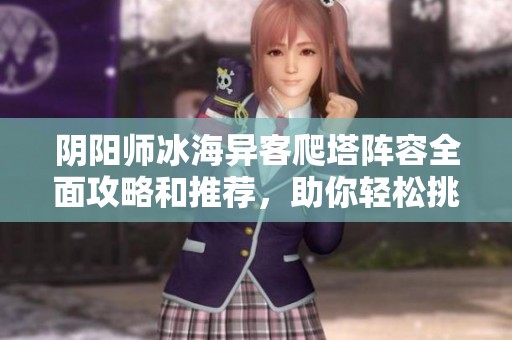 阴阳师冰海异客爬塔阵容全面攻略和推荐，助你轻松挑战高层难关