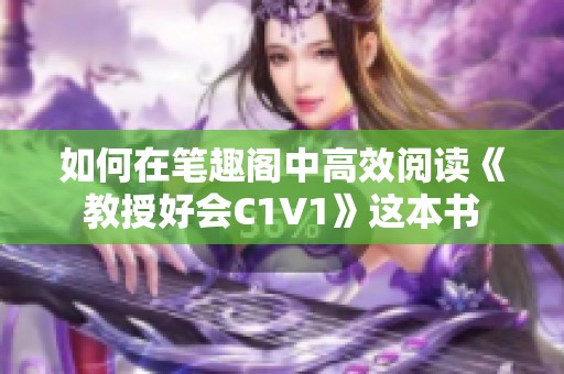 如何在笔趣阁中高效阅读《教授好会C1V1》这本书