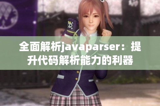 全面解析javaparser：提升代码解析能力的利器