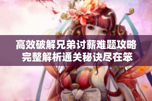 高效破解兄弟讨薪难题攻略 完整解析通关秘诀尽在笨牛手游网