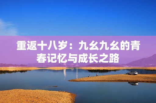 重返十八岁：九幺九幺的青春记忆与成长之路