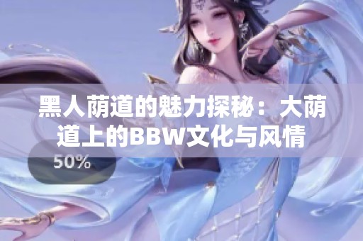 黑人荫道的魅力探秘：大荫道上的BBW文化与风情