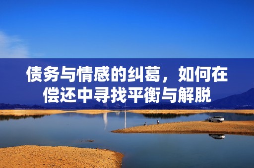 债务与情感的纠葛，如何在偿还中寻找平衡与解脱