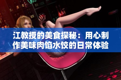 江教授的美食探秘：用心制作美味肉馅水饺的日常体验