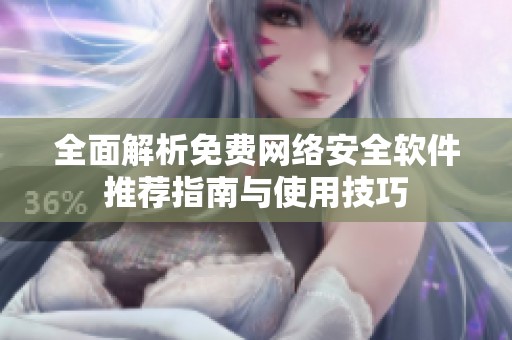 全面解析免费网络安全软件推荐指南与使用技巧