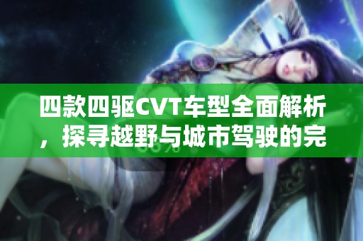 四款四驱CVT车型全面解析，探寻越野与城市驾驶的完美结合